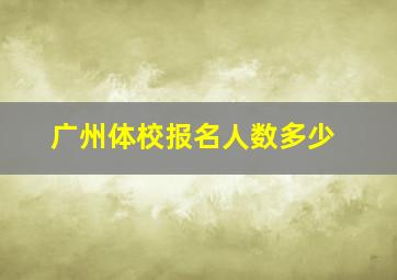 广州体校报名人数多少