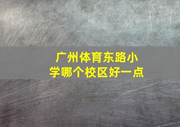 广州体育东路小学哪个校区好一点