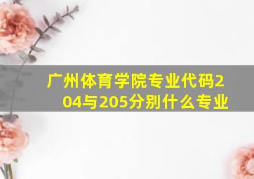 广州体育学院专业代码204与205分别什么专业