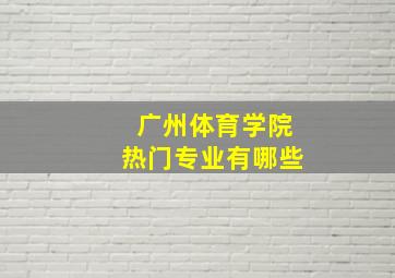 广州体育学院热门专业有哪些