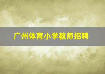 广州体育小学教师招聘