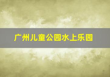 广州儿童公园水上乐园