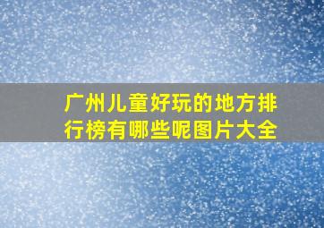 广州儿童好玩的地方排行榜有哪些呢图片大全