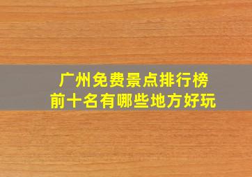 广州免费景点排行榜前十名有哪些地方好玩