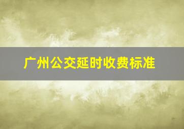 广州公交延时收费标准