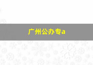 广州公办专a