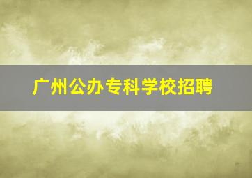 广州公办专科学校招聘