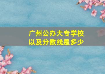 广州公办大专学校以及分数线是多少