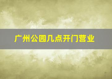 广州公园几点开门营业