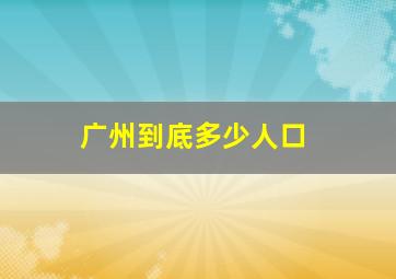 广州到底多少人口