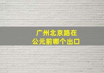 广州北京路在公元前哪个出口