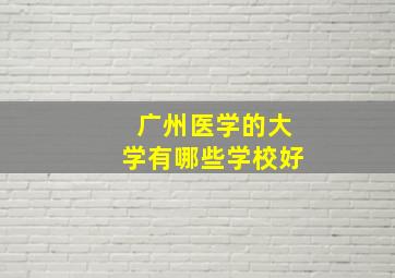 广州医学的大学有哪些学校好