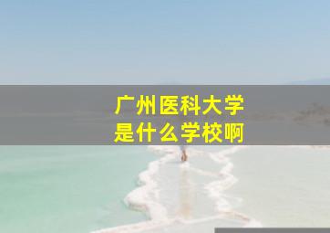 广州医科大学是什么学校啊