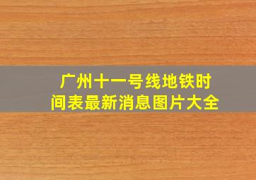 广州十一号线地铁时间表最新消息图片大全