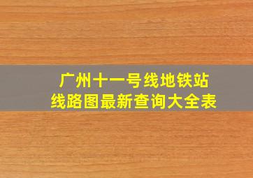 广州十一号线地铁站线路图最新查询大全表