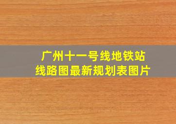 广州十一号线地铁站线路图最新规划表图片