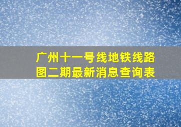 广州十一号线地铁线路图二期最新消息查询表