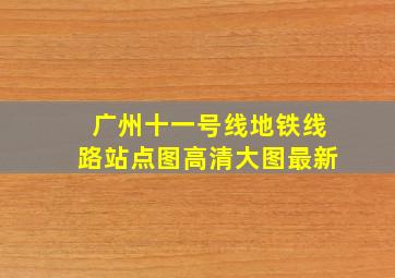 广州十一号线地铁线路站点图高清大图最新