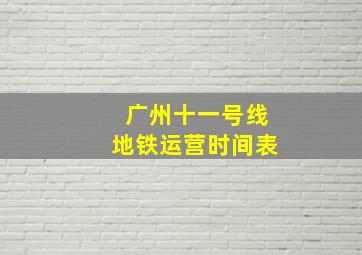 广州十一号线地铁运营时间表