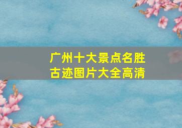 广州十大景点名胜古迹图片大全高清