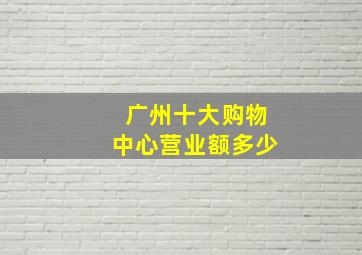 广州十大购物中心营业额多少