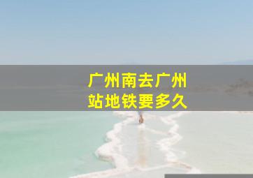 广州南去广州站地铁要多久