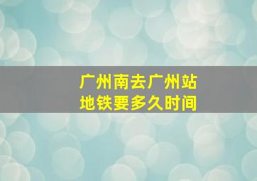 广州南去广州站地铁要多久时间