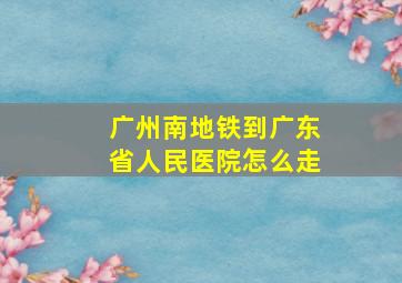 广州南地铁到广东省人民医院怎么走