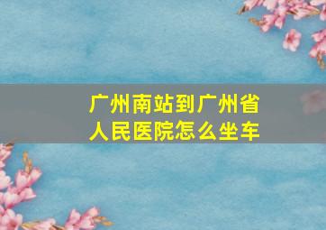 广州南站到广州省人民医院怎么坐车