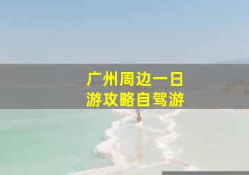 广州周边一日游攻略自驾游