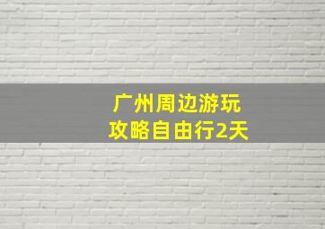 广州周边游玩攻略自由行2天