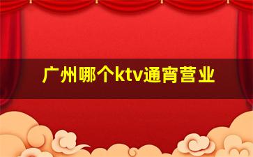 广州哪个ktv通宵营业