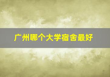 广州哪个大学宿舍最好