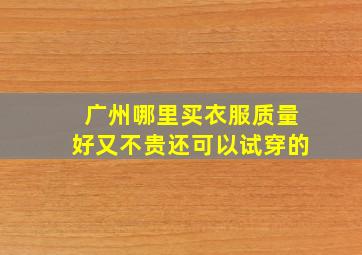 广州哪里买衣服质量好又不贵还可以试穿的