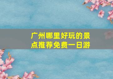 广州哪里好玩的景点推荐免费一日游