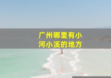 广州哪里有小河小溪的地方