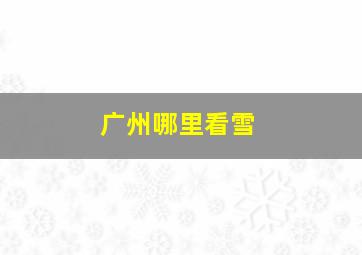 广州哪里看雪