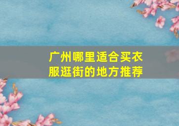 广州哪里适合买衣服逛街的地方推荐