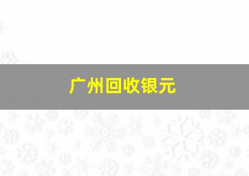 广州回收银元