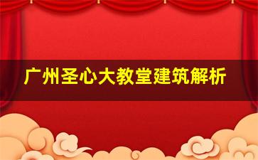 广州圣心大教堂建筑解析