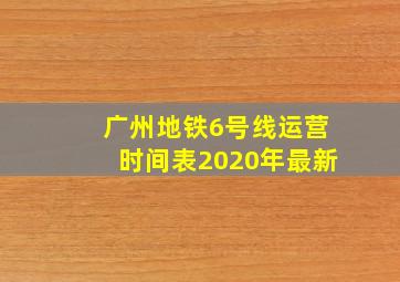 广州地铁6号线运营时间表2020年最新