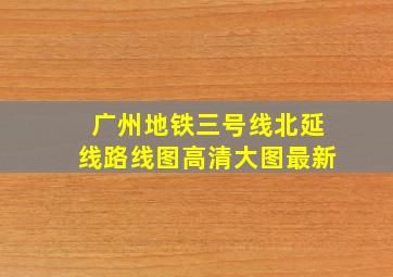 广州地铁三号线北延线路线图高清大图最新