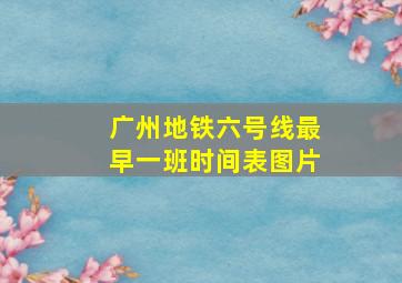 广州地铁六号线最早一班时间表图片