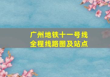 广州地铁十一号线全程线路图及站点