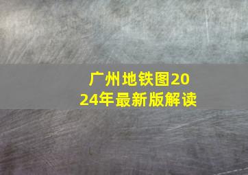 广州地铁图2024年最新版解读