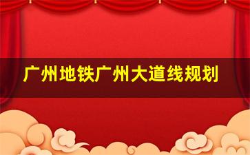 广州地铁广州大道线规划