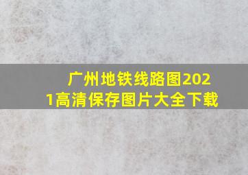 广州地铁线路图2021高清保存图片大全下载