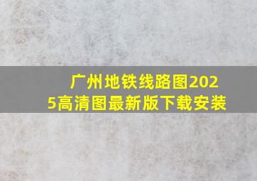 广州地铁线路图2025高清图最新版下载安装