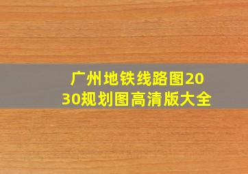 广州地铁线路图2030规划图高清版大全