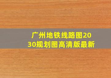 广州地铁线路图2030规划图高清版最新